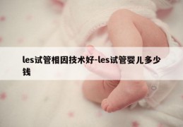 les试管相因技术好-les试管婴儿多少钱