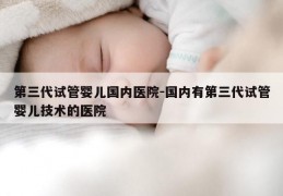 第三代试管婴儿国内医院-国内有第三代试管婴儿技术的医院