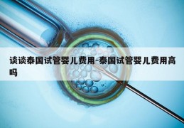谈谈泰国试管婴儿费用-泰国试管婴儿费用高吗