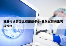 第三代试管婴儿费用是多少-三代试管包生NH价格