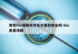 男性hiv洗精术对女方真的安全吗-hiv患者洗精