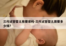 三代试管婴儿有要求吗-三代试管婴儿需要多少钱?