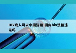 HIV病人可以中国洗精-国内hiv洗精违法吗