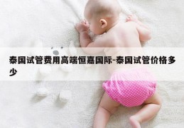 泰国试管费用高端恒嘉国际-泰国试管价格多少