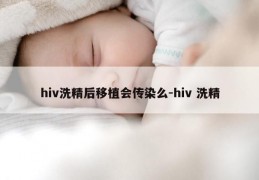 hiv洗精后移植会传染么-hiv 洗精