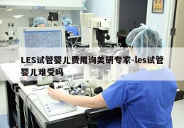 LES试管婴儿费用询美研专家-les试管婴儿难受吗