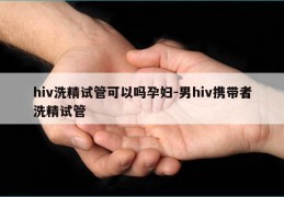 hiv洗精试管可以吗孕妇-男hiv携带者洗精试管