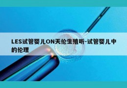 LES试管婴儿ON天伦生殖听-试管婴儿中的伦理