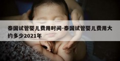 泰国试管婴儿费用时间-泰国试管婴儿费用大约多少2021年