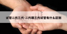 试管二代三代-二代跟三代试管有什么区别
