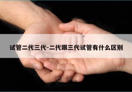 试管二代三代-二代跟三代试管有什么区别