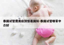 泰国试管费用应到恒嘉国际-泰国试管哪家中介好