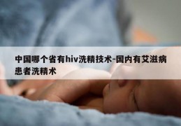 中国哪个省有hiv洗精技术-国内有艾滋病患者洗精术