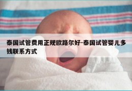 泰国试管费用正规欧路尔好-泰国试管婴儿多钱联系方式