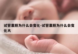试管囊胚为什么会变化-试管囊胚为什么会变化大