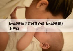 les试管孩子可以落户吗-les试管婴儿上户口