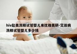 hiv赴美洗精试管婴儿来优雅美研-艾滋病洗精试管婴儿多少钱