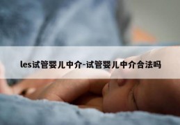 les试管婴儿中介-试管婴儿中介合法吗