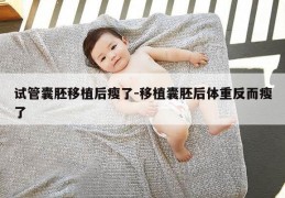 试管囊胚移植后瘦了-移植囊胚后体重反而瘦了