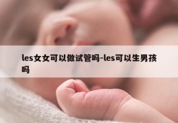 les女女可以做试管吗-les可以生NH吗