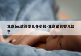 北京les试管婴儿多少钱-北京试管婴儿知乎