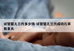 试管婴儿三代多少钱-试管婴儿三代成功几率有多大