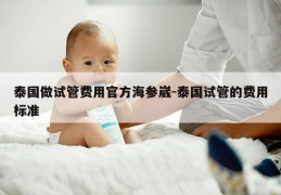 泰国做试管费用官方海参崴-泰国试管的费用标准