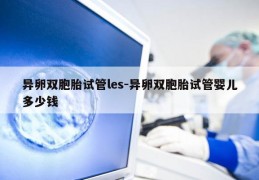 异卵双胞胎试管les-异卵双胞胎试管婴儿多少钱