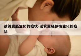 试管囊胚生化的症状-试管囊胚移植生化的症状