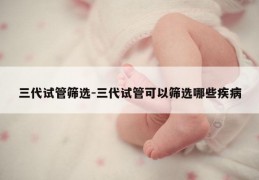 三代试管筛选-三代试管可以筛选哪些疾病