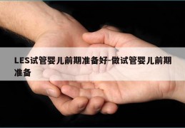 LES试管婴儿前期准备好-做试管婴儿前期准备