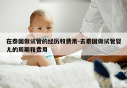 在泰国做试管的经历和费用-去泰国做试管婴儿的周期和费用