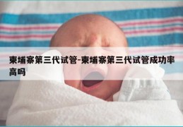 柬埔寨第三代试管-柬埔寨第三代试管成功率高吗