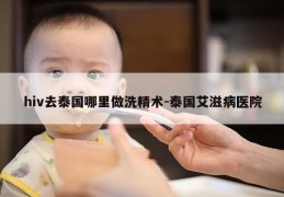 hiv去泰国哪里做洗精术-泰国艾滋病医院