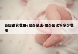 泰国试管费用e启泰健康-做泰国试管多少费用