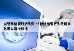 试管移植囊胚后失败-试管移植囊胚失败后多久可以再次移植
