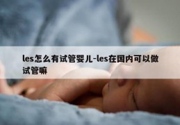 les怎么有试管婴儿-les在国内可以做试管嘛