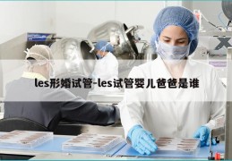 les形婚试管-les试管婴儿爸爸是谁