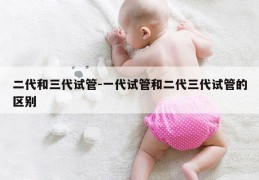 二代和三代试管-一代试管和二代三代试管的区别