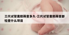 三代试管囊胚筛查多久-三代试管囊胚筛查都检查什么项目