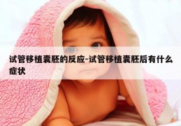 试管移植囊胚的反应-试管移植囊胚后有什么症状