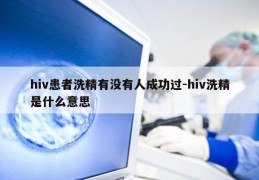 hiv患者洗精有没有人成功过-hiv洗精是什么意思