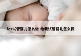 les试管婴儿怎么做-给我试管婴儿怎么做