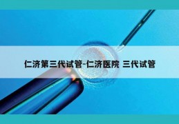 仁济第三代试管-仁济医院 三代试管