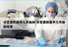 试管囊胚最早几天抽血-试管囊胚最早几天抽血检查