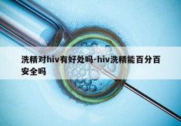 洗精对hiv有好处吗-hiv洗精能百分百安全吗