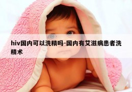 hiv国内可以洗精吗-国内有艾滋病患者洗精术