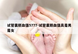 试管囊胚血值5777-试管囊胚血值高是男是女