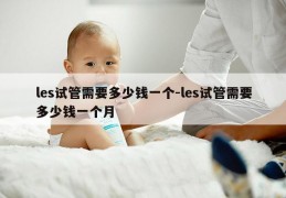 les试管需要多少钱一个-les试管需要多少钱一个月