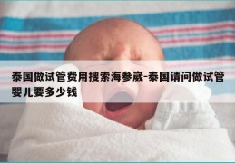 泰国做试管费用搜索海参崴-泰国请问做试管婴儿要多少钱